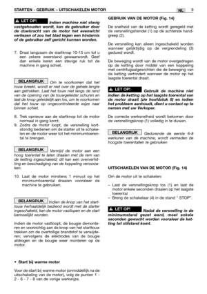 Page 95NLSTARTEN - GEBRUIK – UITSCHAKELEN MOTOR9
Indien machine niet stevig
vastgehouden wordt, kan de gebruiker door
de duwkracht van de motor het evenwicht
verliezen of zou het blad tegen een hindernis
of de gebruiker zelf gericht kunnen worden.
7. Draai langzaam de startknop 10-15 cm tot u
een zekere weerstand gewaarwordt. Geef
dan enkele keren een stevige ruk tot de
machine in gang schiet.
Om te voorkomen dat het
touw breekt, wordt er niet over de gehele lengte
aan getrokken. Laat het touw niet langs de...