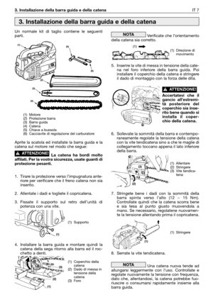 Page 8Un normale kit di taglio contiene le seguenti
parti.
Aprite la scatola ed installate la barra guida e la
catena sul motore nel modo che segue:
La catena ha bordi molto
affilati. Per la vostra sicurezza, usate guanti di
protezione pesanti.
1. Tirare la protezione verso l’impugnatura ante-
riore per verificare che il freno catena non sia
inserito.
2. Allentate i dadi e togliete il copricatena.
3.Fissate il supporto sul retro dell’unità di
potenza con una vite.
4. Installare la barra guida e montare quindi...