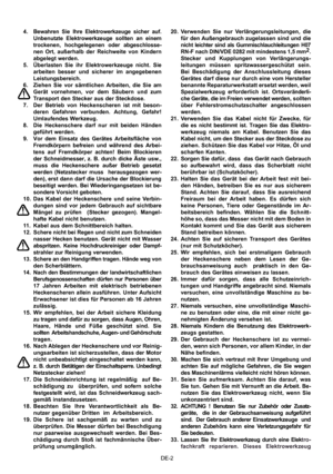 Page 18
DE-2
4.  Bewahren  Sie  Ihre  Elektrowerkzeuge  sicher  auf. 
Unbenutzte  Elektrowerkzeuge  sollten  an  einem 
trockenen,  hochgelegenen  oder  abgeschlosse-
nen  Ort,  außerhalb  der  Reichweite  von  Kindern 
abgelegt werden.
5.  Überlasten  Sie  ihr  Elektrowerkzeuge  nicht.  Sie  arbeiten  besser  und  sicherer  im  angegebenen 
Leistungsbereich.
6.  Ziehen  Sie  vor  sämtlichen  Arbeiten,  die  Sie  am  Gerät  vornehmen,  vor  dem  Säubern  und  zum 
Transport den Stecker aus der Steckdose.
7....