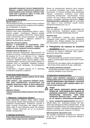 Page 35
PL-3
odpowiada  stosownym  normom  bezpieczeñstwa. 
Naprawa    urz¹dzeñ  elektrycznych  powinna  byæ 
przeprowadzona  przez  fachowca  elektryka,  który
 
u¿ywa  tylko  oryginalnych  czêœci,  w  innym  razie 
u¿ytkownik mo¿e ulec wypadkowi.
5. Przed uruchomieniemMonta¿ os³ony  (rys. 2)
Wsun¹æ do³¹czon¹ os³onê (3) na listwê no¿ow¹ i nastêpnie 
zamocowaæ za pomoc¹ 2 œrub z ka¿dej ze stron obudowy, 
jak przedstawiono na rysunku 1. 
Pod³¹czenie do sieci elektrycznej
Maszyna  mo¿e  zostaæ  eksploatowana...