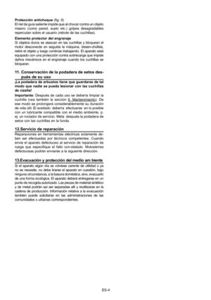 Page 26
ES-4
Protección antichoque (ﬁ g. 9)
El riel de guía saliente impide que al chocar contra un objeto 
masivo  (como  pared,  suelo  etc.)  golpes  desagradables 
repercutan sobre el usuario (rebote de las cuchillas).
Elemento protector del engranaje
Si  objetos  duros  se  atascan  en  las  cuchillas  y  bloquean  el 
motor  desconecte  en  seguida  la  máquina,  desen-chúfela, 
retire el objeto y luego continúe trabajando. El aparato está 
equipado con una protección contra sobrecarga que impide 
daños...