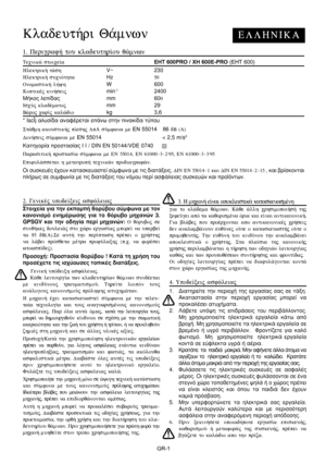 Page 42
GR-1
E L L H N I K AKladeut»ri Q£mnwn
1. Perigraf» tou kladeuthr…ou q£mnwn
Tecnik£ stoice…a  EHT 600PRO / XH 600E-PRO  (EHT 600)
Hlektrik» t£sh  V~ 230                
Hlektrik» sucnÒthta 
Hz                    50                      
Onomastik» l»yh W 600             
Koptikšj kin»seij min-1 2400          
ÌÞêïò ëåðßäáò                             mm 600             
IscÚj kladšmatoj mm    29             
B£roj cwr…j kalèdio kg 3,6             
* IscÚj áëõóßäá áíáöÝñåôáé åðÜíù óôçí ðéíáêßäá ôýðïõ...