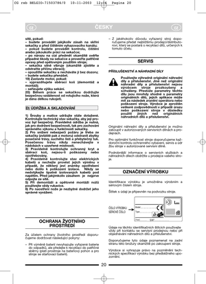 Page 22ČESKYczcz
sítě, pokud:
–  budete  provádět  jakýkoliv  zásah  na  skříni
sekačky a před čištěním vyhazovacího kanálu;  
–  pokud  budete  provádět  kontrolu,  čištění
anebo jakoukoliv práci na sekačce; 
–  po  nárazu  na  cizí  předmět  okamžitě  ověřte
případné škody na sekačce a proveEte patřičné
opravy před opětovným použitím stroje;
–  sekačka  silně  vibruje  (okamžitě  zjistěte  a
odstraňte příčinu vibrací);
– opouštíte sekačku a necháváte ji bez dozoru;
– budete sekačku přenášet.
19) Zastavte...