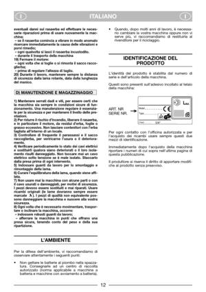 Page 14ITALIANO
II
eventuali danni sul rasaerba ed effettuare le neces-
sarie riparazioni prima di usare nuovamente la mac-
china; 
– se il rasaerba comincia a vibrare in modo anomalo
ricercare immediatamente la causa delle vibrazioni e
porvi rimedio; 
– ogni qualvolta si lasci il rasaerba incustodito.
– durante il trasporto della macchina
19) Fermare il motore:
– ogni volta che si toglie o si rimonta il sacco racco-
glierba;
– prima di regolare l’altezza di taglio.
20) Durante il lavoro, mantenere sempre la...