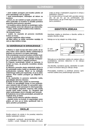 Page 3937
SLOVENSKO
SISI
–  pred  vsakim  posegom  pod  kosilno  ploščo  ali
pred odmašitvijo cevi za izpust;
–  pred  kontroliranjem,  čiščenjem  ali  delom  na
kosilnici;
– potem, ko ste naleteli na tujek; preverite more-
bitne  poškodbe  na  kosilnici  in  izvedite  potrebna
popravila pred ponovno uporabo;
– če kosilnica začne vibrirati na neobičajen način,
takoj poiščite vzrok teh vibracij in ga odstranite;
– vedno, kadar pustite kosilnico brez nadzora;
– med transportom;
19) Ustavite motor:
–  vsakič,  ko...