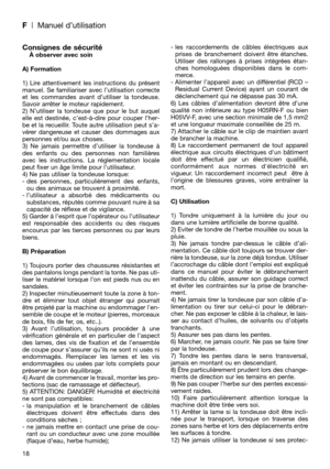 Page 20F| Manuel d’utilisation
Consignes de sécuritéÀ observer avec soin
A) Formation
1) Lire attentivement les instructions du présent
manuel. Se familiariser avec l’utilisation correcte
et les commandes avant d’utiliser la tondeuse.
Savoir arrêter le moteur rapidement.
2) N’utiliser la tondeuse que pour le but auquel
elle est destinée, c’est-à-dire pour couper l’her-
be et la recueillir. Toute autre utilisation peut s’a-
vérer dangereuse et causer des dommages aux
personnes et/ou aux choses.
3) Ne jamais...