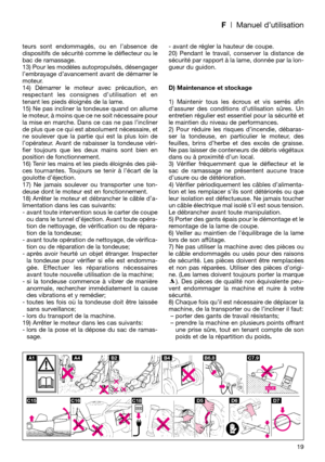 Page 21F| Manuel d’utilisation
teurs sont endommagés, ou en l’absence de
dispositifs de sécurité comme le déflecteur ou le
bac de ramassage.
13) Pour les modèles autopropulsés, désengager
l’embrayage d’avancement avant de démarrer le
moteur.
14) Démarrer le moteur avec précaution, en
respectant les consignes d’utilisation et en
tenant les pieds éloignés de la lame.
15) Ne pas incliner la tondeuse quand on allume
le moteur, à moins que ce ne soit nécessaire pour
la mise en marche. Dans ce cas ne pas l’incliner...