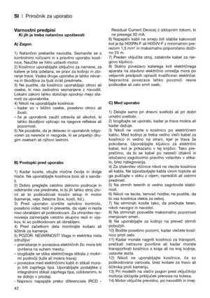 Page 44SI| Priročnik za uporabo
Varnostni predpisiKi jih je treba natančno upoštevati
A) Zagon
1)  Natančno  preberite  navodila.  Seznanite  se  s
kontrolnimi  ročicami  in  s  pravilno  uporabo  kosil-
nice. Naučite se hitro ustaviti motor.
2) Kosilnico uporabljajte izključno za namene, za
katere  je  bila  izdelana,  se  pravi  za  košnjo  in  zbi-
ranje trave. Vsaka druga uporaba je lahko nevar-
na in škodljiva za ljudi in/ali predmete.
3)  Ne  pustite,  da  kosilnico  uporabljajo  otroci  ali
osebe,  ki...