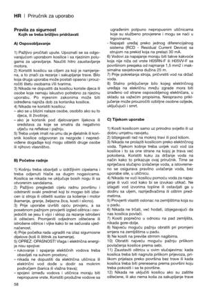 Page 60HR| Priručnik za uporabo
Pravila za sigurnostKojih se treba brižljivo pridržavati
A) Osposobljavanje
1)  Pažljivo  pročitati  upute.  Upoznati  se  sa  odgo-
varajućom uporabom kosilice i sa njezinim polu-
gama  za  upravljanje.  Naučiti  hitro  zaustavljanje
motora.
2)  Koristiti  kosilicu  sa  ciljem  za  koji  je  namjenje-
na,  a  to  znači  za  rezanje  i  sakupljanje  trave.  Bilo
koja druga uporaba može postati opasna i prouz-
ročiti štetu osobama i/ili tvarima.
3) Nikada ne dopustiti da kosilicu...