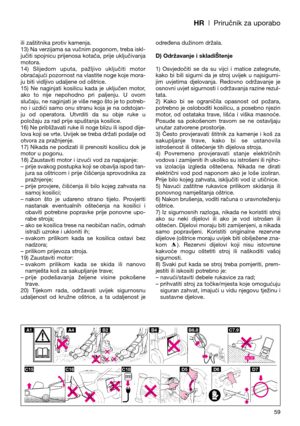 Page 61HR| Priručnik za uporabo
ili zaštitnika protiv kamenja.
13) Na verzijama sa vučnim pogonom, treba iskl-
jučiti spojnicu prijenosa kotača, prije uključivanja
motora.
14)  Slijedom  uputa,  pažljivo  uključiti  motor
obraćajući pozornost na vlastite noge koje mora-
ju biti vidljivo udaljene od oštrice.
15)  Ne  naginjati  kosilicu  kada  je  uključen  motor,
ako  to  nije  nepohodno  pri  paljenju.  U  ovom
slučaju, ne naginjati je više nego što je to potreb-
no i uzdići samo onu stranu koja je na...