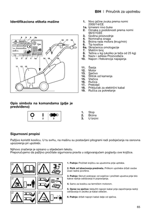 Page 67BIH| Priručnik za upotrebu
65
Identifikaciona etiketa mašine
Opis  simbola  na  komandama  (gdje  je
predviđeno)
Sigurnosni propisi
Pažljivo koristiti kosilicu. U tu svrhu, na mašinu su postavljeni pitogrami radi podsjećanja na osnovna
upozorenja pri upotrebi.
Njihovo značenje je opisano u slijedećem tekstu.
Preporučujemo da pažljivo pročitate sigurnosna pravila u odgovarajućem poglavlju ove knjižice.1.Nivo jačine zvuka prema normi
2000/14/CE
1a.Izmereni nivo buke
2.Oznaka o podobnosti prema normi...