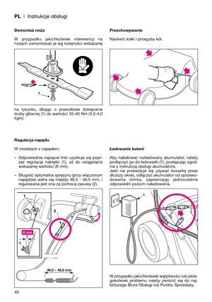 Page 42PL| Instrukcje obsługi
Demontaż noża
W  przypadku  jakichkolwiek  interwencji  na
nożach zamontować je wg kolejności wskazanej
na  rysunku,  dbając  o  prawidłowe  dokręcenie
śruby głównej (1) do wartości 35-40 Nm (3,5-4,0
kgm).
Regulacja napędu
W modelach z napędem:
– Odpowiednie  napięcie  linki  uzyskuje  się  popr-
zez  regulację  nakrętki  (1),  aż  do  osiągnięcia
wskazanej wartości (6 mm).
– Długość optymalna sprężyny (przy włączonym
napędzie)  waha  się  między  46,5  -  48,5  mm,  i
regulowana...