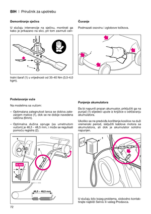 Page 74BIH| Priručnik za upotrebu
Demontiranje sječiva
U  slučaju  intervencije  na  sječivu,  montirati  ga
kako  je  prikazano  na  slici,  pri  tom  zavrnuti  cen-
tralni šaraf (1) u vrijednosti od 35-40 Nm (3,5-4,0
kgm).
Podešavanje vuče
Na modelima sa vučom:
– Optimalana  zategnutost  lanca  se  dobiva  zate-
zanjem  matice  (1),  dok  se  ne  dobije  navedena
veličina (6mm).
– Optimalna  dužina  opruge  (sa  umetnutom
vučom) je 46,5 - 48,5 mm, i može se regulisati
pomoću registra (2).Čuvanje
Podmazati...