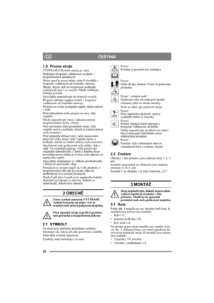 Page 2020
ČEŠTINACZ
1.5 Provoz stroje
VÝSTRAHA! Rotační nástroj je ostrý.
Dodržujte bezpečné vzdálenosti uvedené v 
bezpečnostních předpisech.
Motor spusťte pouze tehdy, máte-li chodidla v 
bezpečné vzdálenosti od rotačního nástroje.
Dbejte, abyste stáli na bezpečném podkladě, 
zejména při práci ve svazích. Nikdy neběhejte, 
kráčejte pomalu.
Stroj nikdy nepoužívejte na strmých svazích.
Při práci udržujte napájecí kabel v bezpečné 
vzdálenosti od rotačního nástroje.
Při práci na svahu postupujte napříč, nikdy...
