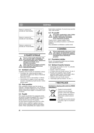 Page 2222
ČEŠTINACZ
5 POUŽITÍ STROJE
Stroj ke zdroji napětí připojujte vždy 
přes ochranný jistič s maximálním 
vypínacím proudem 30 mA. Jinak hrozí 
nebezpečí smrtelného úrazu 
elektrickým proudem.
Nikdy nepoužívejte prodlužovací kabel. 
Hrozí nebezpečí smrtelného úrazu 
elektrickým proudem.
5.1 Vertikální sekání
Vertikální sekání trávníku má následující výhody:
•Umožňuje, aby vzduch pronikl do půdy a 
napomáhá tak odpařování vlhkosti. Působí tak 
proti růstu mechů.
•Odstraněný mech se shromažďuje ve sběrači....
