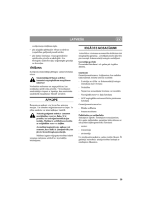 Page 3939
LATVIEŠULV
svešķermeņu iekļūšanu tajās.
•pēc piegādes pārbaudiet blīves un skrūves 
(vajadzības gadījumā pievelciet tās)
•pēc katras lietošanas reizes apsmidziniet 
spirālveida griezēju ar ekoloģiski tīru, 
bioloģiski sadalošos eļļu, lai pasargātu griezēju 
no korozijas.
TĪRĪŠANA
Komposta smalcinātājs jātīra pēc katras lietošanas 
reizes. 
Smalcinātāja tīrīšanai nedrīkst 
izmantot augstspiediena mazgāšanas 
iekārtas! 
Noslaukiet netīrumus un augu paliekas, kas 
nonākušas spirālveida griezējā. Tīri...
