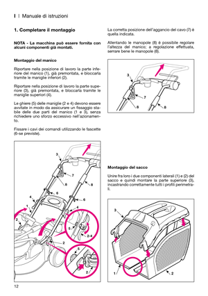 Page 14I| Manuale di istruzioni
1. Completare il montaggio
NOTA - La macchina può essere fornita con
alcuni componenti già montati.
Montaggio del manico
Riportare nella posizione di lavoro la parte infe-
riore del manico (1), già premontata, e bloccarla
tramite le maniglie inferiori (2). 
Riportare nella posizione di lavoro la parte supe-
riore (3), già premontata, e bloccarla tramite le
maniglie superiori (4). 
Le ghiere (5) delle maniglie (2 e 4) devono essere
avvitate in modo da assicurare un fissaggio sta-...