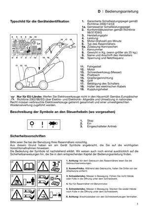 Page 31
D| Bedienungsanleitung
Typschild für die Geräteidentifikation
Beschreibung der Symbole an den Steuerhebeln (wo vorgesehen)
Sicherheitsvorschriften
Bitte seien Sie bei der Benutzung Ihres Rasenmähers vorsichtig.
Aus diesem Grund haben wir am Gerät Symbole angebracht, die Sie auf die wichtigsten
Vorsichtsmaßnahmen hinweisen.
Die Bedeutung der Symbole ist nachstehend erklärt. Wir weisen auch noch einmal ausdrücklich auf die
Sicherheitsanweisungen hin, die Sie in dem entsprechenden Kapitel der...