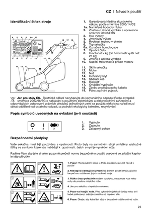 Page 27CZ| Návod k použití
25
Identifikační štítek stroje
Popis symbolů uvedených na ovládání (je-li součástí)
Bezpečnostní předpisy
Vaše  sekačka  musí  být  používána  s  opatrností.  Proto  byly  na  samotném  stroji  umístěny  výstražné
štítky se symboly, které vás nabádají k opatrnosti. Jejich smysl je vysvětlen níže. 
Radíme Vám aby jste si velmi pozorně prečetli normy bezpečného použití uvedené ve zvláštní kapito-
le této příručky.1.Garantovaná hladina akustického
výkonu podle směrnice 2000/14/CE...