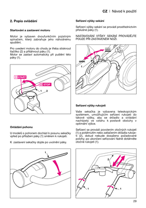 Page 31CZ| Návod k použití
2. Popia ovládání
Startování a zastavení motoru
Motor  je  vybaven  dvoufunkčním  pojistným
spínačem,  který  zabraňuje  jeho  náhodnému
spuštění. 
Pro  uvedení  motoru  do  chodu  je  třeba  stisknout
tlačítko (2) a přitáhnout páku (1). 
Motor  se  zastaví  automaticky  při  puštění  této
páky (1).
Ovládání pohonu
U modelů s pohonem dochází k posunu sekačky
vpřed po přitažení páky (1) směrem k rukojeti.
K zastavení sekačky dojde po uvolnění páky.Seřízení výšky sekání
Seřízení výšky...