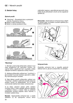 Page 32CZ| Návod k použití
30
3. Sekání trávy
Způsob použit
❶"Mulching" - Rozsekáné trávy a pokrývání
trávníku rozsekanou trávou
❷Sekání a sběr posekané trávy
❸Sekání a výstup posekané trávy
“Mulching”
1) Montáž a demontáž přídavného zařízení musí
vždy  proběhnout  při  vypnutém  motoru,  po
vyjmutí  klíčku  zapalování  (je-li  součástí),  anebo
odpojení konektoru zapalovací svíčky motoru.
2) Aplikace přídavného zařízení pro "mulching" a
její  součástí  musí  být  kontrola  upevnění  a  stabi-...