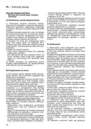 Page 36PL| Instrukcje obsługi
34
Zasady bezpieczeństwaBezwzgl dnie przestrzegać niniejsze
instrukcje
A) Podstawowe zasady bezpieczeństwa
1)  Przeczytać  uważnie  instrukcje  obsługi.
Zapoznać się dokładnie z systemem sterowania i
właściwym  sposobem  użytkowania  niniejszego
urządzenia. Nauczyć się szybko zatrzymać silnik
kosiarki.
2) Używać kosiarkę wyłącznie w celu, do którego
jest ona przeznaczona, tzn. do koszenia i zbiera-
nia  pokosu  z  trawnika.  Jakiekolwiek  inne  zasto-
sowanie  może  okazać  się...