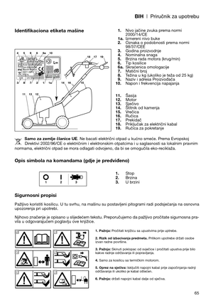 Page 67BIH| Priručnik za upotrebu
65
Identifikaciona etiketa mašine
Opis simbola na komandama (gdje je predviđeno)
Sigurnosni propisi
Pažljivo koristiti kosilicu. U tu svrhu, na mašinu su postavljeni pitogrami radi podsjećanja na osnovna
upozorenja pri upotrebi.
Njihovo značenje je opisano u slijedećem tekstu. Preporučujemo da pažljivo pročitate sigurnosna pra-
vila u odgovarajućem poglavlju ove knjižice.1.Nivo jačine zvuka prema normi
2000/14/CE
1a.Izmereni nivo buke
2.Oznaka o podobnosti prema normi...