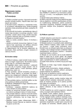 Page 68BIH| Priručnik za upotrebu
66
Sigurnosne normePažljivo pročitati
A) Postavljanje
1) Pažljivo pročitati upustva. Upoznati komande i
pravilno  koristiti  kosilicu.  Naučiti  kako  brzo  zau-
staviti rad motora.
2)  Koristiti  kosilicu  isključivo  u  namjenske  svrhe,
tj. za košenje i sakupljanje trave. Svaka drugačija
upotreba  može  prouzrokovati  štetu  osobama  i/ili
stvarima.
3) Ne dozvoliti da kosilicu upotrebljavaju djeca ili
osobe  koje  dovoljno  ne  poznaju  upustva  i  način
upotrebe.  Lokalni...