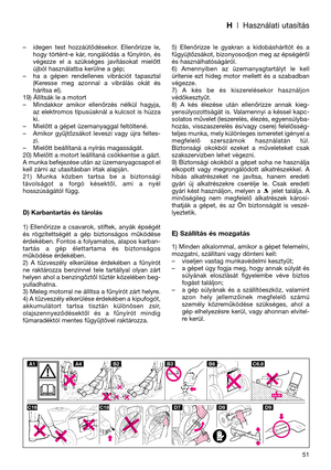 Page 53H| Használati utasítás
– idegen  test  hozzáütődésekor.  Ellenőrizze  le,
hogy  történt-e  kár,  rongálódás  a  fűnyírón,  és
végezze  el  a  szükséges  javításokat  mielőtt
újból használatba kerülne a gép;
– ha  a  gépen  rendellenes  vibrációt  tapasztal
(Keresse  meg  azonnal  a  vibrálás  okát  és
hárítsa el).
19) Állítsák le a motort
– Mindakkor  amikor  ellenőrzés  nélkül  hagyja,
az  elektromos  típusúaknál  a  kulcsot  is  húzza
ki.
– Mielőtt a gépet üzemanyaggal feltöltené.
– Amikor...