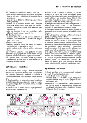 Page 61HR| Priručnik za uporabo
18) Zaustaviti motor i izvući vod od svijećice:
– prije svakog postupka koji se obavlja ispod tan-
jura sa oštricom i prije čišćenja sprovodnika za
pražnjenje;
– prije  provjere,  čišćenja  ili  bilo  kojeg  zahvata  na
samoj kosilici;
– nakon  što  je  udareno  strano  tijelo.  Provjeriti
nastanak  eventualnih  oštećenja  na  kosilici  i
obaviti  potrebne  popravke  prije  ponovne  upo-
rabe stroja;
– ako  se  kosilica  trese  na  neobičan  način
(Odmah istraži uzroke i ukloniti...