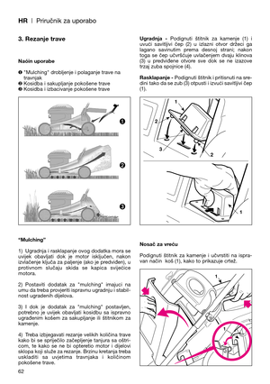 Page 64HR| Priručnik za uporabo
3. Rezanje trave
Naóin uporabe
❶"Mulching" drobljenje i polaganje trave na
travnjak
❷Kosidba i sakupljanje pokošene trave
❸Kosidba i izbacivanje pokošene trave
“Mulching”
1) Ugradnja i rasklapanje ovog dodatka mora se
uvijek  obavljati  dok  je  motor  isključen,  nakon
izvlačenje ključa za paljenje (ako je predviđen), u
protivnom  slučaju  skida  se  kapica  svijećice
motora.
2) Postaviti  dodatak  za  "mulching"  imajuci  na
umu da treba provjeriti ispravnu...