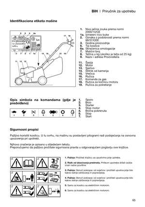 Page 67BIH| Priručnik za upotrebu
65
Identifikaciona etiketa mašine
Opis  simbola  na  komandama  (gdje  je
predviđeno)
Sigurnosni propisi
Pažljivo koristiti kosilicu. U tu svrhu, na mašinu su postavljeni pitogrami radi podsjećanja na osnovna
upozorenja pri upotrebi.
Njihovo značenje je opisano u slijedećem tekstu.
Preporučujemo da pažljivo pročitate sigurnosna pravila u odgovarajućem poglavlju ove knjižice.1.Nivo jačine zvuka prema normi
2000/14/CE
1a.Izmereni nivo buke
2.Oznaka o podobnosti prema normi...