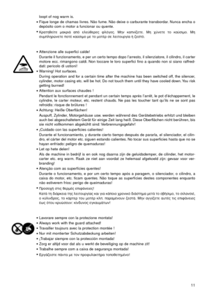 Page 11loopt of nog warm is.
•Fique longe de chamas livres. Não fume. Não deixe o carburante transbordar. Nunca encha o
depósito com o motor a funcionar ou quente.
•∫Ú·ÙËıÂ›ÙÂ Ì·ÎÚÈ¿ ·ﬁ ÂÏÂ‡ıÂÚÂ˜ ÊÏﬁÁÂ˜. ªËÓ Î·Ó›˙ÂÙÂ. ªË ¯‡ÓÂÙÂ ÙÔ Î·‡ÛÈÌÔ. ªË
Û˘ÌÏËÚÒÓÂÙÂ ÔÙ¤ Î·‡ÛÈÌÔ ÌÂ ÙÔ ÌÔÙ¤Ú ÛÂ ÏÂÈÙÔ˘ÚÁ›· ‹ ˙ÂÛÙﬁ. 
•Attenzione alle superfici calde!
Durante il funzionamento, e per un certo tempo dopo l’arresto, il silenziatore, il cilindro, il carter
motore ecc. rimangono caldi. Non toccare le loro superfici fino a quando...
