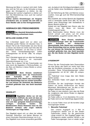 Page 61Werkzeug bei Motor in Leerlauf nicht dreht. Sollte
dies nicht der Fall sein, ist die Schraube so lange
gegen den Uhrzeigersinn zu drehen, bis das
Werkzeug bei Leerlauf umgehend zu drehen auf-
hört. Die Motordrehung muss auch bei Leerlauf
regelmäßig sein.
Sollten weitere Einstellungen am Vergaser
erforderlich sein, so wenden Sie sich bitte an
Ihren Händler oder an Ihre Vertragswerkstatt.
GEBRAUCH DES FREISCHNEIDERS
ACHTUNGDen Abschnitt Sicherheitsvorschriften
dieser Anleitung aufmerksam lesen.
METALLENE...