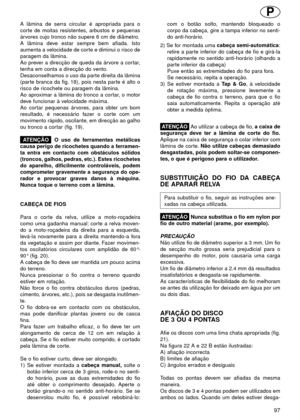 Page 97A lâmina de serra circular é apropriada para o
corte de moitas resistentes, arbustos e pequenas
árvores cujo tronco não supere 6 cm de diâmetro.
A lâmina deve estar sempre bem afiada. Isto
aumenta a velocidade de corte e diminui o risco de
paragem da lâmina.
Ao prever a direcção de queda da árvore a cortar,
tenha em conta a direcção do vento.
Desaconselhamos o uso da parte direita da lâmina
(parte branca da fig. 18), pois nesta parte é alto o
risco de ricochete ou paragem da lâmina.
Ao aproximar a lâmina...