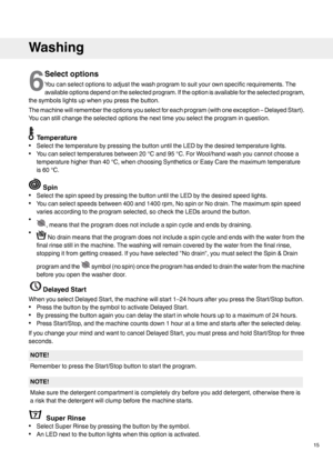 Page 156
Selectoptions
Youcanselectoptionstoadjustthewashprogramtosuityourownspecificrequirements.The
availableoptionsdependontheselectedprogram.Iftheoptionisavailablefortheselectedprogram,
thesymbolslightsupwhenyoupressthebutton.
Themachinewillremembertheoptionsyouselectforeachprogram(withoneexception–DelayedStart).
Youcanstillchangetheselectedoptionsthenexttimeyouselecttheprograminquestion.
Temperature
•SelectthetemperaturebypressingthebuttonuntiltheLEDbythedesiredtemperaturelights....