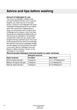 Page 16Amountofdetergenttouse
Theamountofdetergentneededvaries
amongthedifferentbrands,butformostde-
tergents,youneedonlyoneortwotable-
spoons.Usingtoomuchdetergentcanresult
indetergentresiduebeingleftinyourclothes,
whichcancausethemtoappeargrayor
dingy.Youshouldstartwithasmallamount
ofdetergentandincreaseitonlyiftheclean-
ingresultsareunsatisfactory.Additionally,you
shouldneverputdetergentintheprewash
compartmentunlessyouareusingawash
programthathasaprewashcycle.Thiscould
causeexcessfoaming,whichcoulddamage...