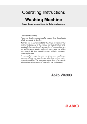 Page 1Dear Asko Customer,
Thank you for choosing this quality product from Scandinavia,
which was made in Sweden.
We want you to feel assured that the inside of your new ma-
chine is just as good as the outside and that the ethics and
standards that went into the production of this machine are
just as high as the quality and performance that you will re-
ceive from it. We hope that this product will give you many
years of pleasure.
To ensure that you get the most out of your new machine, we
recommend that you...