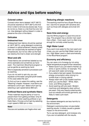 Page 13Coloredcotton
Coloredcottonitemslabeled140°F(60°C)
shouldbewashedat140°F(60°C)thefirst
timeinordertoremoveanyexcessdye.Ifyou
donotdoso,thereisariskthatthecolorwill
run.Usedetergentwithoutbleachinorderto
preservethecolorofthefabric.
Delicates
Unbleachedlinen
Unbleachedlinenfabricsshouldbewashed
at140°F(60°C),usingdetergentcontaining
nobleachoropticalwhiteners.Heavily-soiled
linencanoccasionallybewashedathigher
temperatures,butnottoooftenastheheat
candestroythelinen’ssheenandstrength.
Woolandsilk...