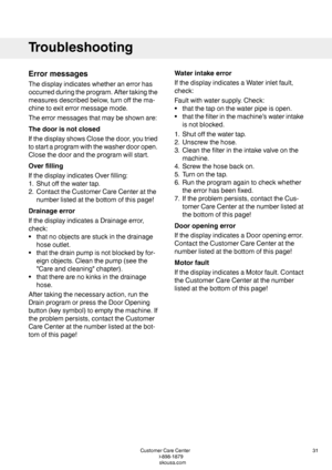 Page 31Errormessages
Thedisplayindicateswhetheranerrorhas
occurredduringtheprogram.Aftertakingthe
measuresdescribedbelow,turnoffthema-
chinetoexiterrormessagemode.
Theerrormessagesthatmaybeshownare:
Thedoorisnotclosed
IfthedisplayshowsClosethedoor,youtried
tostartaprogramwiththewasherdooropen.
Closethedoorandtheprogramwillstart.
Overfilling
IfthedisplayindicatesOverfilling:
1.Shutoffthewatertap.
2.ContacttheCustomerCareCenteratthe
numberlistedatthebottomofthispage!
Drainageerror...