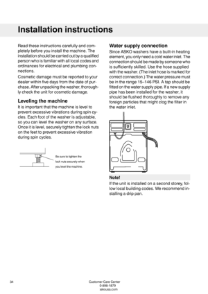 Page 34Readtheseinstructionscarefullyandcom-
pletelybeforeyouinstallthemachine.The
installationshouldbecarriedoutbyaqualified
personwhoisfamiliarwithalllocalcodesand
ordinancesforelectricalandplumbingcon-
nections.
Cosmeticdamagemustbereportedtoyour
dealerwithinfivedaysfromthedateofpur-
chase.Afterunpackingthewasher,thorough-
lychecktheunitforcosmeticdamage.
Levelingthemachine
Itisimportantthatthemachineislevelto
preventexcessivevibrationsduringspincy-
cles.Eachfootofthewasherisadjustable,...