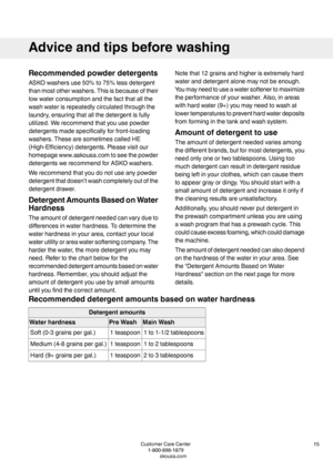 Page 15Recommendedpowderdetergents
ASKOwashersuse50%to75%lessdetergent
thanmostotherwashers.Thisisbecauseoftheir
lowwaterconsumptionandthefactthatallthe
washwaterisrepeatedlycirculatedthroughthe
laundry,ensuringthatallthedetergentisfully
utilized.Werecommendthatyouusepowder
detergentsmadespecificallyforfront-loading
washers.ThesearesometimescalledHE
(High-Efficiency)detergents.Pleasevisitour
homepagewww.askousa.comtoseethepowder
detergentswerecommendforASKOwashers.
Werecommendthatyoudonotuseanypowder...