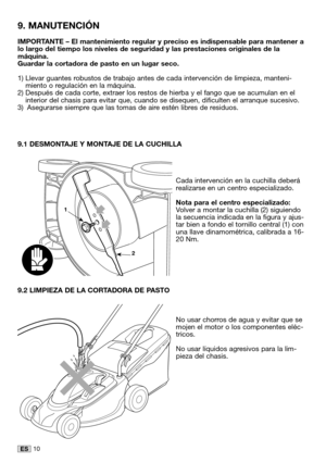 Page 3610ES
IMPORTANTE – El mantenimiento regular y preciso es indispensable para mantener alo largo del tiempo los niveles de seguridad y las prestaciones originales de lamáquina.Guardar la cortadora de pasto en un lugar seco.
1) Llevar guantes robustos de trabajo antes de cada intervención de limpieza, manteni-miento o regulación en la máquina.2) Después de cada corte, extraer los restos de hierba y el fango que se acumulan en elinterior del chasis para evitar que, cuando se disequen, dificulten el arranque...