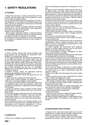 Page 172EN
2) Avoid operating the equipment on wet grass or in the
rain.
3) Never go over the electric cable with the lawnmow-
er. While cutting, the cable should always be pulled
behind the lawnmower and always from the area of
grass already cut. Use the cable clamp as described in
this manual to prevent the cable from disconnecting by
accident. Ensure that it is properly inserted without
forcing into the power socket.
4) Never pull the lawnmower by its power cable or pull
the cable to remove the plug. Do not...