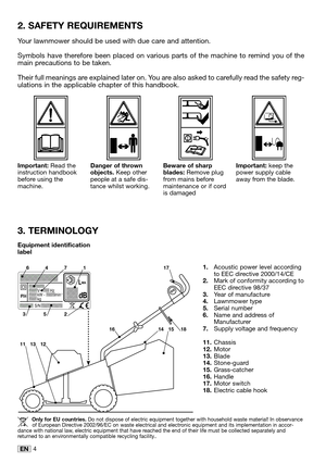 Page 194EN
2. SAFETY REQUIREMENTS
Your lawnmower should be used with due care and attention.  
Symbols have therefore been placed on various parts of the machine to remind you of the
main precautions to be taken. 
Their full meanings are explained later on. You are also asked to carefully read the safety reg-
ulations in the applicable chapter of this handbook. 
3. TERMINOLOGY
Beware of sharp
blades: Remove plug
from mains before
maintenance or if cord
is damaged Important: Read the
instruction handbook
before...