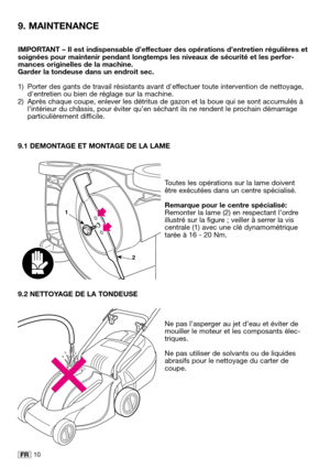 Page 1310FR
IMPORTANT – Il est indispensable d’effectuer des opérations d’entretien régulières et
soignées pour maintenir pendant longtemps les niveaux de sécurité et les perfor-
mances originelles de la machine.
Garder la tondeuse dans un endroit sec.
1) Porter des gants de travail résistants avant deffectuer toute intervention de nettoyage,
dentretien ou bien de réglage sur la machine.
2) Après chaque coupe, enlever les détritus de gazon et la boue qui se sont accumulés à
l’intérieur du châssis, pour éviter...