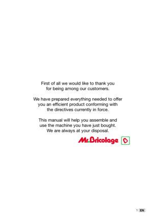 Page 161EN
First of all we would like to thank you 
for being among our customers. 
We have prepared everything needed to offer 
you an efficient product conforming with 
the directives currently in force.
This manual will help you assemble and 
use the machine you have just bought.
We are always at your disposal. 