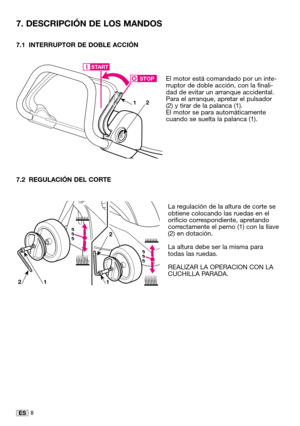 Page 358ES
7.1 INTERRUPTOR DE DOBLE ACCIÓN
El motor está comandado por un inte-
rruptor de doble acción, con la finali-
dad de evitar un arranque accidental. 
Para el arranque, apretar el pulsador
(2) y tirar de la palanca (1). 
El motor se para automáticamente
cuando se suelta la palanca (1).
7.2 REGULACIÓN DEL CORTE
La regulación de la altura de corte se
obtiene colocando las ruedas en el
orificio correspondiente, apretando
correctamente el perno (1) con la llave
(2) en dotación. 
La altura debe ser la misma...