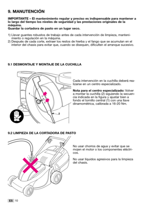 Page 3710ES
IMPORTANTE – El mantenimiento regular y preciso es indispensable para mantener a
lo largo del tiempo los niveles de seguridad y las prestaciones originales de la
máquina.
Guardar la cortadora de pasto en un lugar seco.
1) Llevar guantes robustos de trabajo antes de cada intervención de limpieza, manteni-
miento o regulación en la máquina.
2) Después de cada corte, extraer los restos de hierba y el fango que se acumulan en el
interior del chasis para evitar que, cuando se disequen, dificulten el...