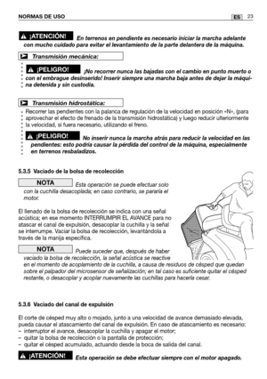 Page 105NORMAS DE USO23ES
En terrenos en pendiente es necesario iniciar la marcha adelante
con mucho cuidado para evitar el levantamiento de la parte delantera de \
la máquina.
¡No recorrer nunca las bajadas con el cambio en punto muerto o
con el embrague desinserido! Inserir siempre una marcha baja antes de de\
jar la máqui-
na detenida y sin custodia.
Recorrer las pendientes con la palanca de regulación de la velocidad en posición «N», (para
aprovechar el efecto de frenado de la transmisión hidrostática) y...